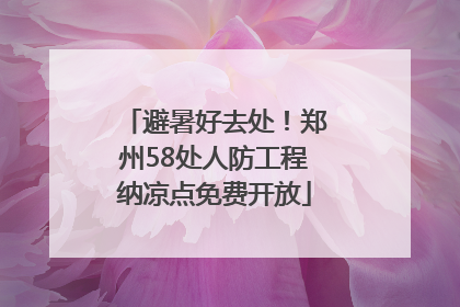 避暑好去处！郑州58处人防工程纳凉点免费开放