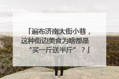 遍布济南大街小巷，这种街边美食为啥都是“买一斤送半斤”？