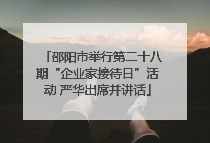 邵阳市举行第二十八期“企业家接待日”活动 严华出席并讲话