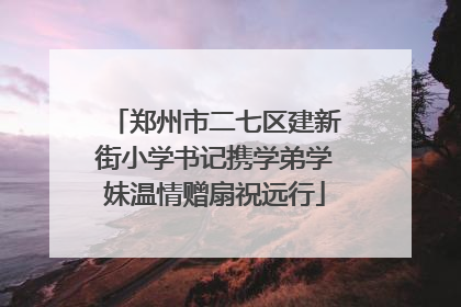 郑州市二七区建新街小学书记携学弟学妹温情赠扇祝远行