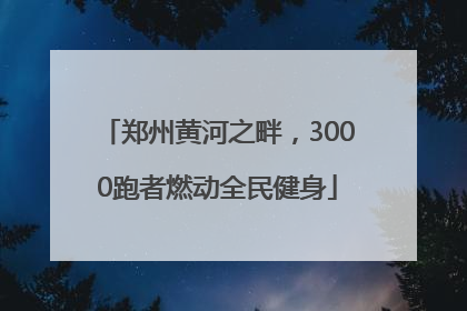 郑州黄河之畔，3000跑者燃动全民健身