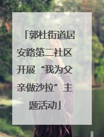 郭杜街道居安路第二社区开展“我为父亲做沙拉”主题活动