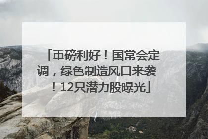 重磅利好！国常会定调，绿色制造风口来袭！12只潜力股曝光