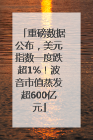 重磅数据公布，美元指数一度跌超1%！波音市值蒸发超600亿元
