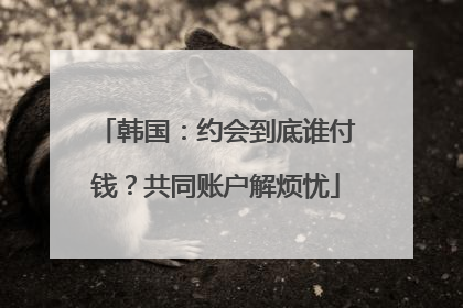 韩国：约会到底谁付钱？共同账户解烦忧