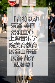 音符跃动菏泽 美育浸润童心 上海音乐学院美育教育展演山东省展演·菏泽站落幕