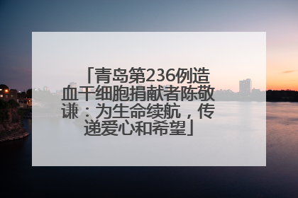 青岛第236例造血干细胞捐献者陈敬谦：为生命续航，传递爱心和希望