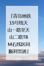 青岛地铁15号线天山一路至天山二路TBM右线区间顺利贯通