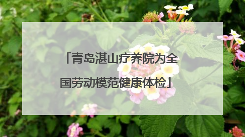 青岛湛山疗养院为全国劳动模范健康体检