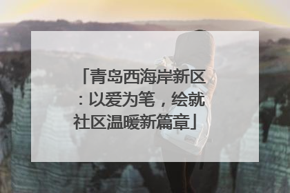 青岛西海岸新区：以爱为笔，绘就社区温暖新篇章