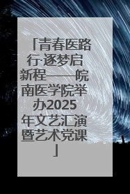 青春医路行·逐梦启新程——皖南医学院举办2025年文艺汇演暨艺术党课