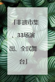非遗市集、33场演出、全民舞台