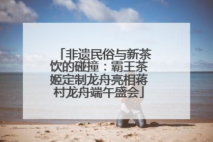 非遗民俗与新茶饮的碰撞：霸王茶姬定制龙舟亮相蒋村龙舟端午盛会