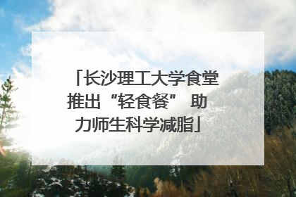 长沙理工大学食堂推出“轻食餐” 助力师生科学减脂