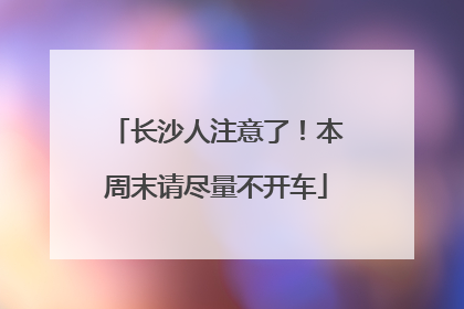 长沙人注意了！本周末请尽量不开车