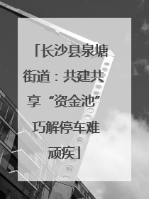 长沙县泉塘街道：共建共享“资金池” 巧解停车难顽疾