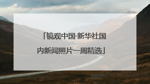 镜观中国·新华社国内新闻照片一周精选