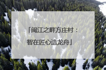 闽江之畔方庄村：智在匠心造龙舟