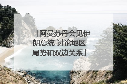 阿曼苏丹会见伊朗总统 讨论地区局势和双边关系