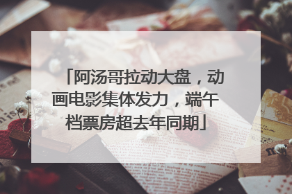 阿汤哥拉动大盘，动画电影集体发力，端午档票房超去年同期