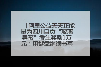 阿里公益天天正能量为四川自贡“玻璃男孩”考生奖励1万元：用键盘继续书写不设限的人生