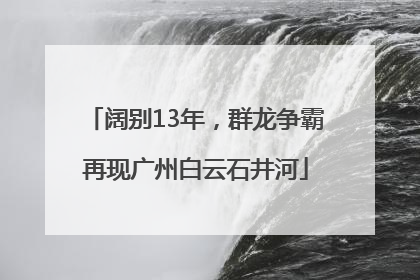阔别13年，群龙争霸再现广州白云石井河