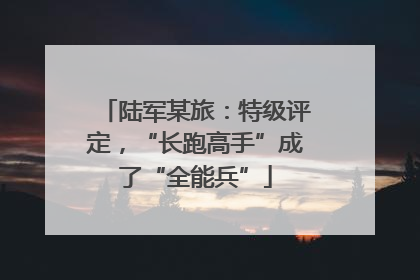 陆军某旅：特级评定，“长跑高手”成了“全能兵”