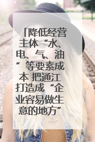 降低经营主体“水、电、气、油”等要素成本 把通江打造成“企业容易做生意的地方”