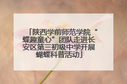 陕西学前师范学院“蝶趣童心”团队走进长安区第三初级中学开展蝴蝶科普活动