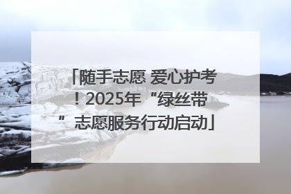 随手志愿 爱心护考！2025年“绿丝带”志愿服务行动启动