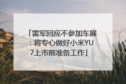 雷军回应不参加车展：将专心做好小米YU7上市前准备工作