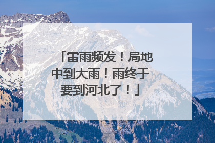 雷雨频发！局地中到大雨！雨终于要到河北了！