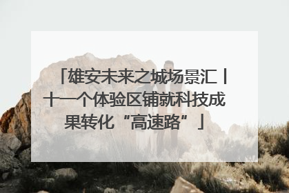 雄安未来之城场景汇丨十一个体验区铺就科技成果转化“高速路”