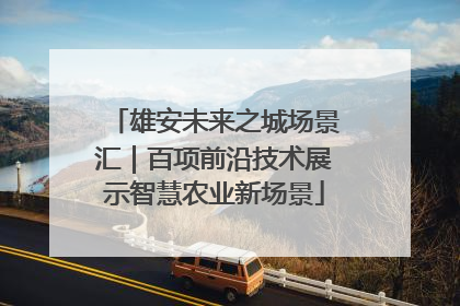 雄安未来之城场景汇｜百项前沿技术展示智慧农业新场景