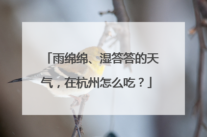 雨绵绵、湿答答的天气，在杭州怎么吃？