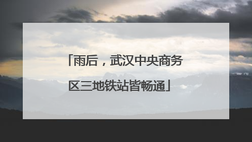 雨后，武汉中央商务区三地铁站皆畅通