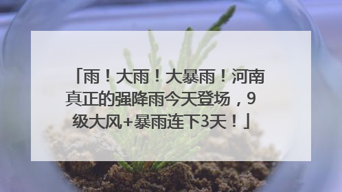 雨！大雨！大暴雨！河南真正的强降雨今天登场，9级大风+暴雨连下3天！