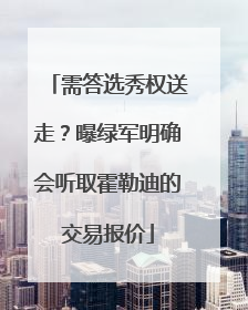 需答选秀权送走？曝绿军明确会听取霍勒迪的交易报价