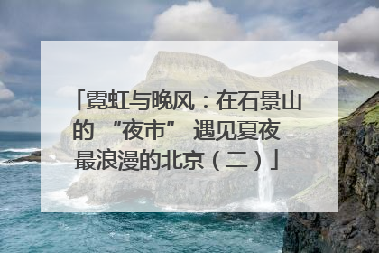 霓虹与晚风：在石景山的 “夜市” 遇见夏夜最浪漫的北京（二）