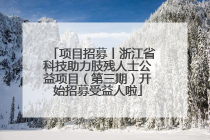 项目招募丨浙江省科技助力肢残人士公益项目（第三期）开始招募受益人啦