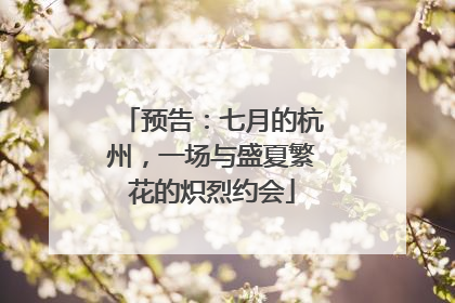 预告：七月的杭州，一场与盛夏繁花的炽烈约会