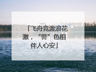 飞舟竞渡浪花激，“警”色相伴人心安