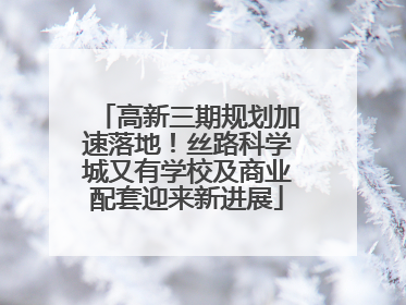 高新三期规划加速落地！丝路科学城又有学校及商业配套迎来新进展
