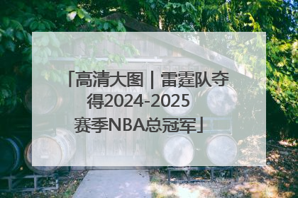 高清大图｜雷霆队夺得2024-2025赛季NBA总冠军
