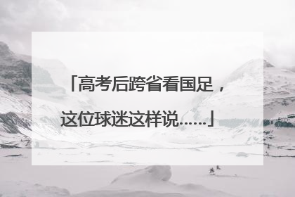 高考后跨省看国足，这位球迷这样说……