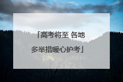 高考将至 各地多举措暖心护考
