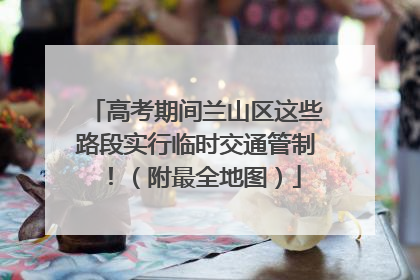高考期间兰山区这些路段实行临时交通管制！（附最全地图）
