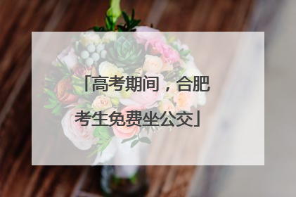 高考期间，合肥考生免费坐公交