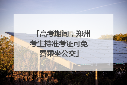 高考期间，郑州考生持准考证可免费乘坐公交