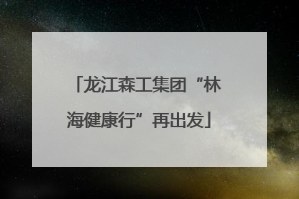 龙江森工集团“林海健康行”再出发